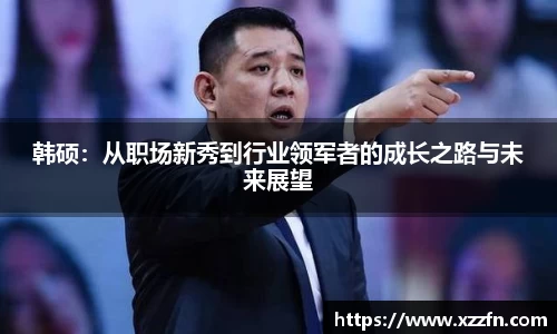韩硕：从职场新秀到行业领军者的成长之路与未来展望