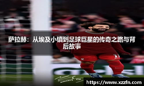 萨拉赫：从埃及小镇到足球巨星的传奇之路与背后故事