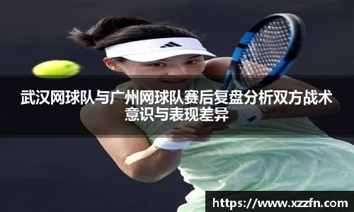 武汉网球队与广州网球队赛后复盘分析双方战术意识与表现差异