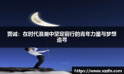 贾诚：在时代浪潮中坚定前行的青年力量与梦想追寻