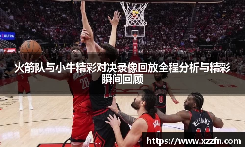 火箭队与小牛精彩对决录像回放全程分析与精彩瞬间回顾