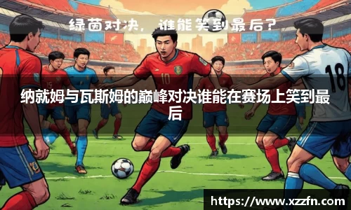 纳就姆与瓦斯姆的巅峰对决谁能在赛场上笑到最后