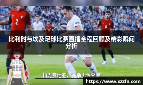 比利时与埃及足球比赛直播全程回顾及精彩瞬间分析