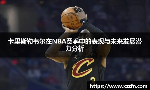 卡里斯勒韦尔在NBA赛季中的表现与未来发展潜力分析