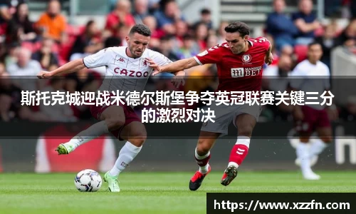 斯托克城迎战米德尔斯堡争夺英冠联赛关键三分的激烈对决