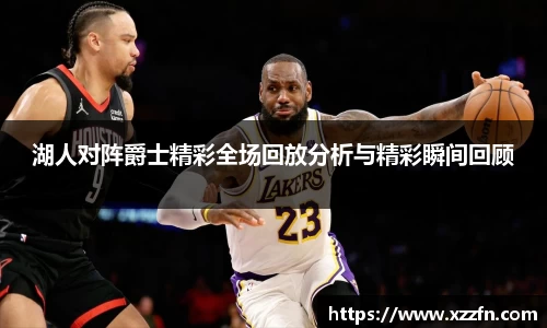 湖人对阵爵士精彩全场回放分析与精彩瞬间回顾