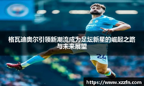 格瓦迪奥尔引领新潮流成为足坛新星的崛起之路与未来展望