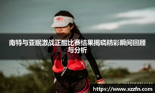 南特与亚眠激战正酣比赛结果揭晓精彩瞬间回顾与分析