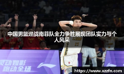 中国男篮迎战南菲队全力争胜展现团队实力与个人风采