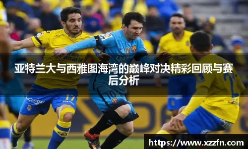 亚特兰大与西雅图海湾的巅峰对决精彩回顾与赛后分析